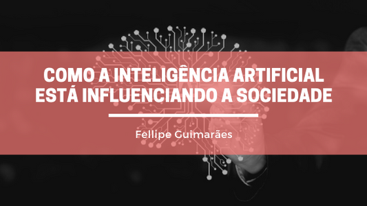 Como a Inteligência Artificial está influenciando a Sociedade