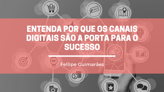 Entenda por que os Canais Digitais são a porta para o sucesso