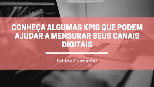 Conheça algumas KPIs que podem ajudar a mensurar seus Canais Digitais