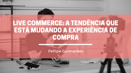 Live Commerce: a tendência que está mudando a experiência de compra