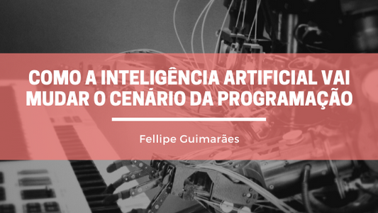 Inteligências Artificiais que vão mudar o cenário da Programação