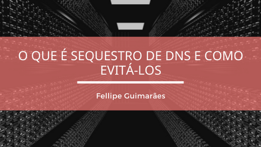 O que é Sequestro de DNS e como evitá-los