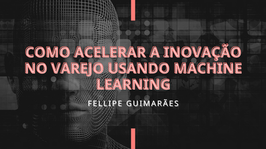 Como acelerar a inovação no varejo usando Machine Learning