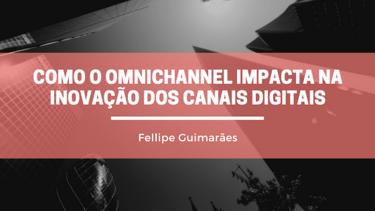 Como o Omnichannel impacta na inovação dos canais digitais