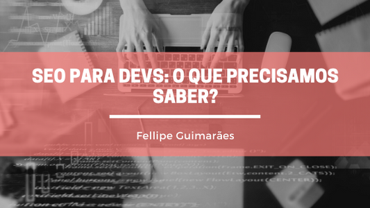 SEO para Devs: O que precisamos saber?