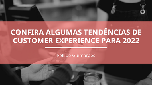 Confira algumas tendências de Customer Experience para 2022
