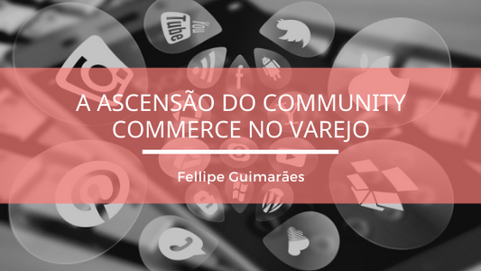 A ascensão do Community Commerce no Varejo