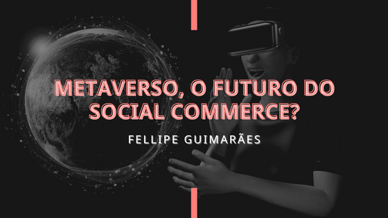 Metaverso, o futuro do Social Commerce?